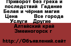 Приворот без греха и последствий. Гадание. Белая и чёрная магия. › Цена ­ 700 - Все города Услуги » Другие   . Алтайский край,Змеиногорск г.